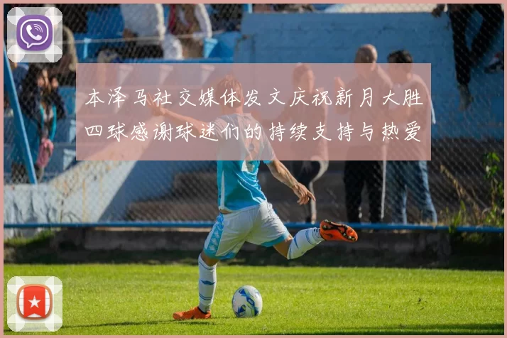 本泽马社交媒体发文庆祝新月大胜四球感谢球迷们的持续支持与热爱