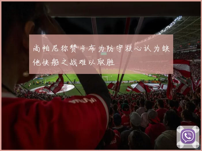 尚帕尼称赞卡布为防守核心认为缺他快船之战难以取胜