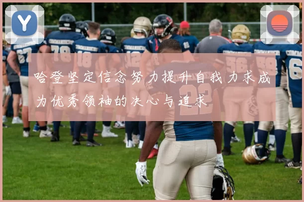 哈登坚定信念努力提升自我力求成为优秀领袖的决心与追求