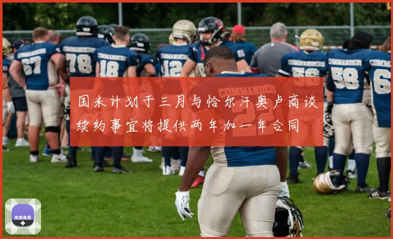 国米计划于三月与恰尔汗奥卢商谈续约事宜将提供两年加一年合同