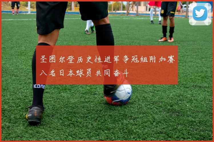 圣图尔登历史性进军争冠组附加赛八名日本球员共同奋斗