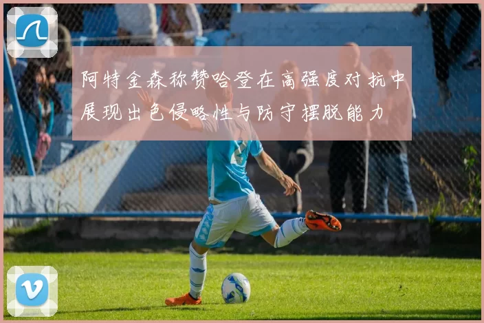 阿特金森称赞哈登在高强度对抗中展现出色侵略性与防守摆脱能力