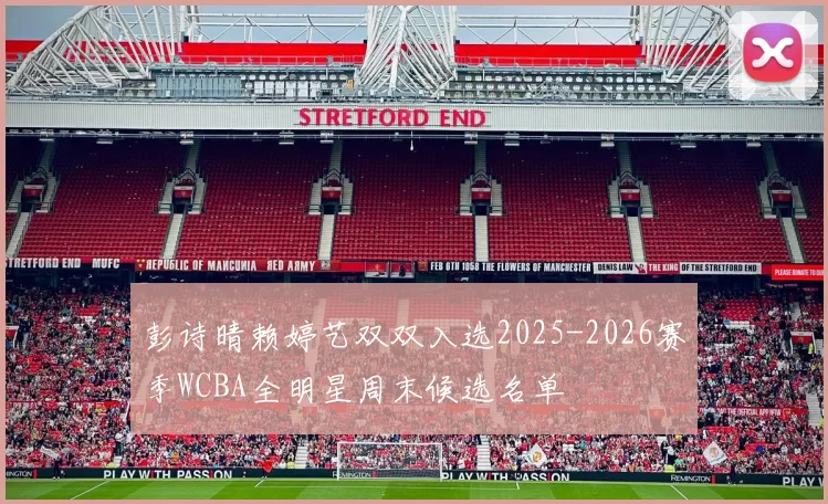 彭诗晴赖婷艺双双入选2025-2026赛季WCBA全明星周末候选名单