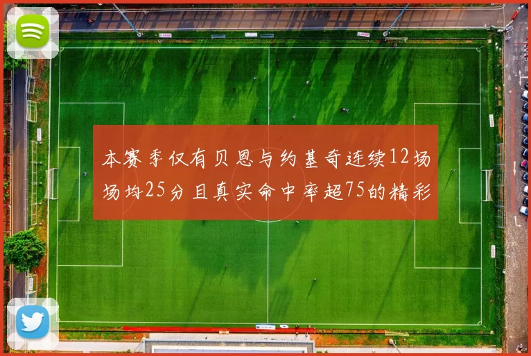 本赛季仅有贝恩与约基奇连续12场场均25分且真实命中率超75的精彩表现