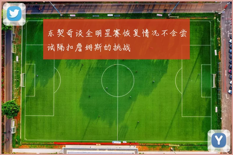 东契奇谈全明星赛恢复情况不会尝试隔扣詹姆斯的挑战