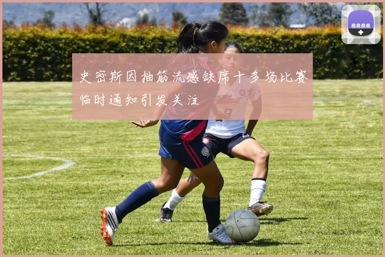 史密斯因抽筋流感缺席十多场比赛临时通知引发关注