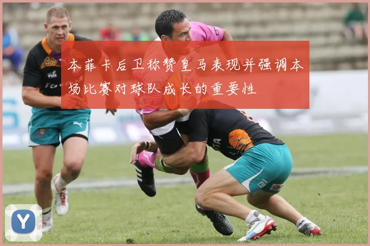 本菲卡后卫称赞皇马表现并强调本场比赛对球队成长的重要性
