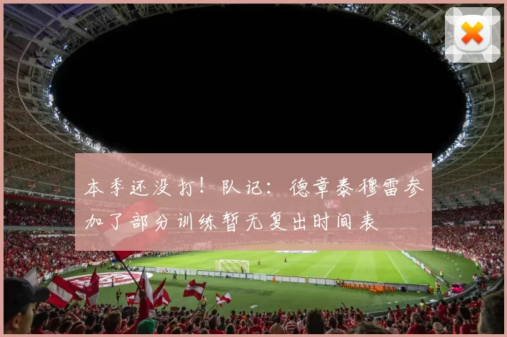 本季还没打！队记：德章泰穆雷参加了部分训练暂无复出时间表