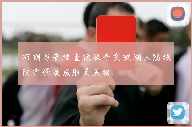 布朗与普理查德联手突破湖人防线防守强度成胜负关键
