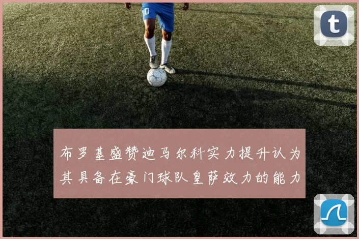 布罗基盛赞迪马尔科实力提升认为其具备在豪门球队皇萨效力的能力