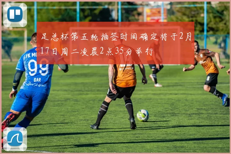 足总杯第五轮抽签时间确定将于2月17日周二凌晨2点35分举行